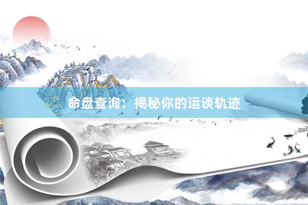 命盘查询：揭秘你的运谈轨迹
